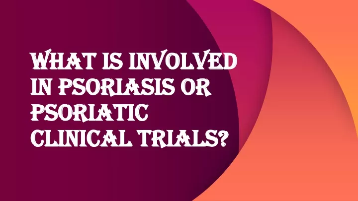 what is involved in psoriasis or psoriatic clinical trials