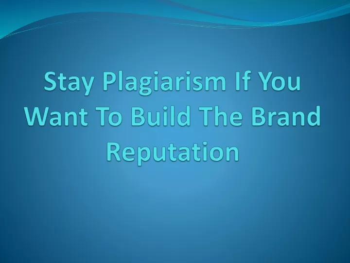 stay plagiarism if you want to build the brand reputation