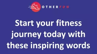 Start your fitness journey today with these inspiring words