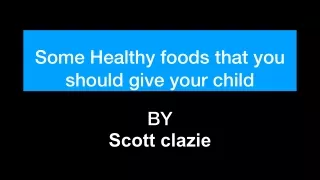 Some Healthy foods that you should give your child | Scott Clazie