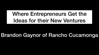 Where Entrepreneurs Get the Ideas for their New Ventures | Brandon Gaynor of Rancho Cucamonga