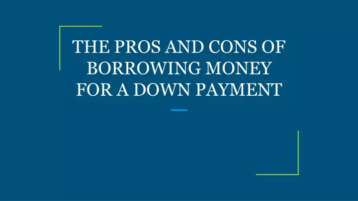 the pros and cons of borrowing money for a down payment