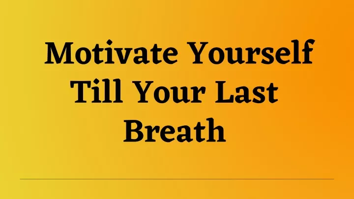 motivate yourself till your last breath