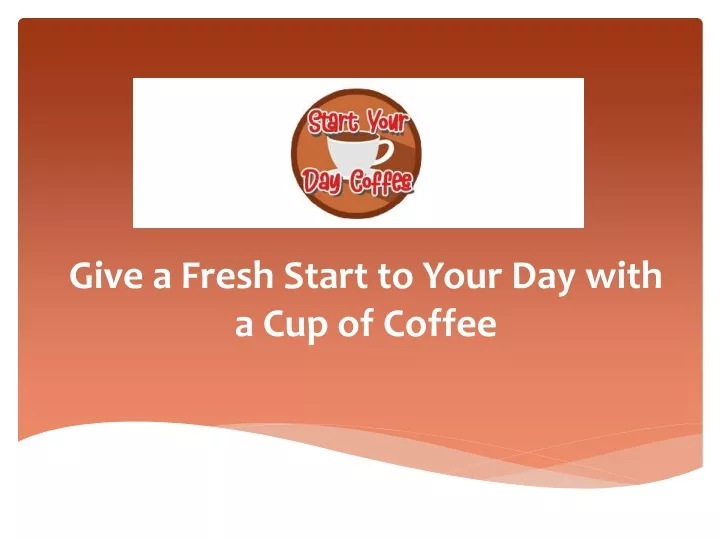 give a fresh start to your day with a cup of coffee
