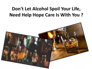 Don't let alcohol spoil your life, Need help Hope care is with you