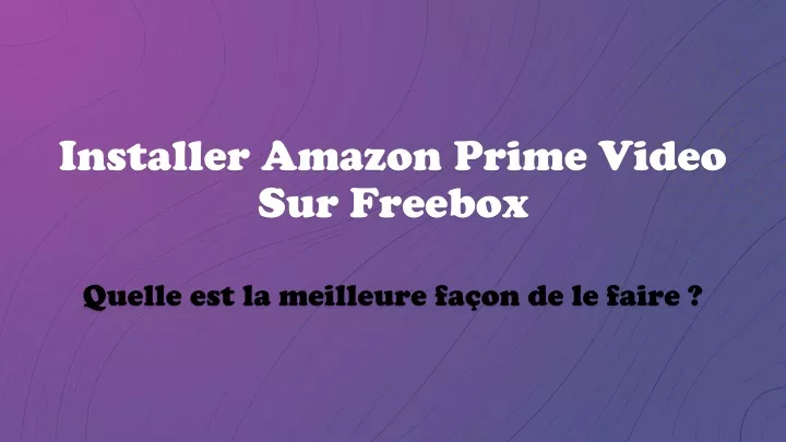 installer amazon prime video sur freebox quelle est la meilleure fa on de le faire