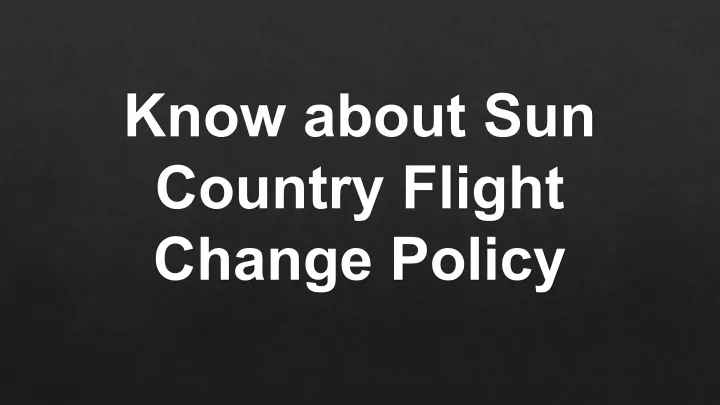 know about sun country flight change policy