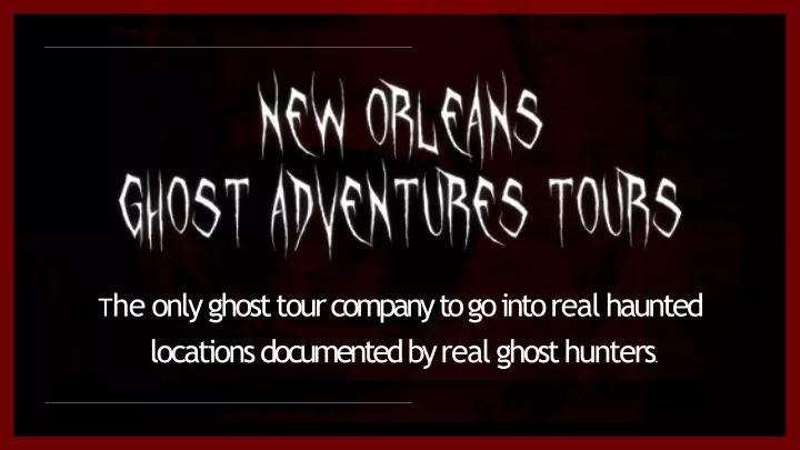 t he only ghost tour company to go into real haunted locations documented by real ghost hunters