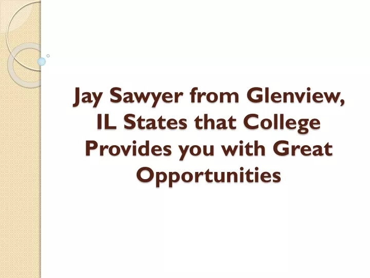 jay sawyer from glenview il states that college provides you with great opportunities