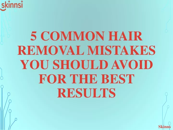 5 common hair removal mistakes you should avoid for the best results