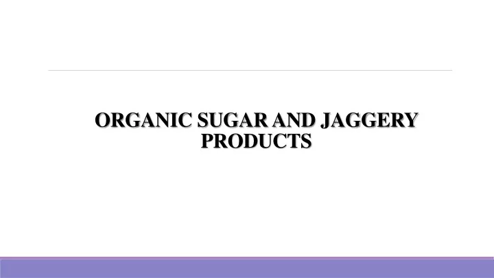 organic sugar and jaggery products