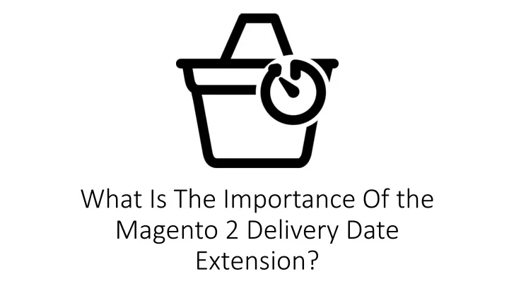 what is the importance of the magento 2 delivery date extension