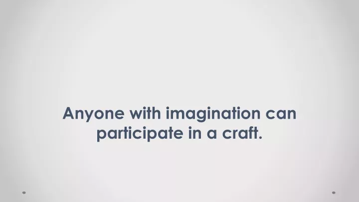 anyone with imagination can participate in a craft