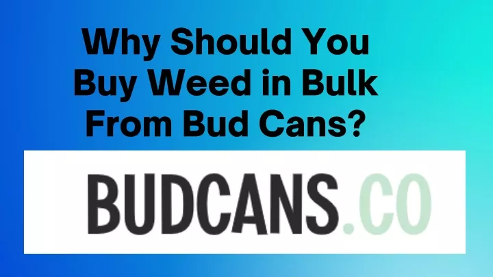 why should you buy weed in bulk from bud cans