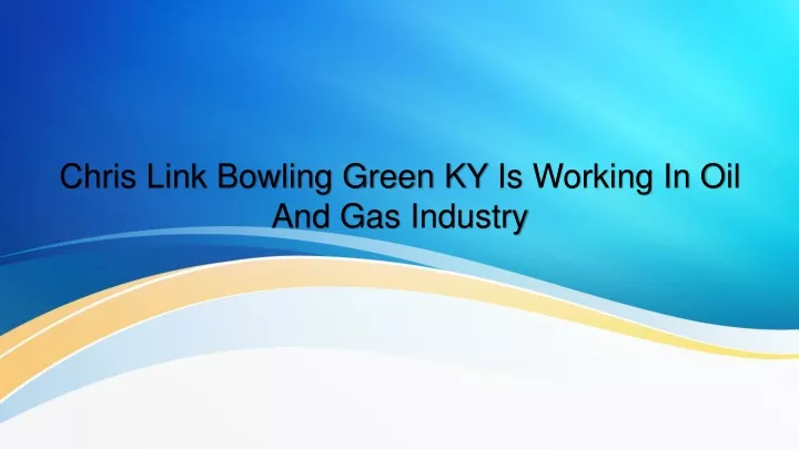 chris link bowling green ky i s working in o il a nd g as industry