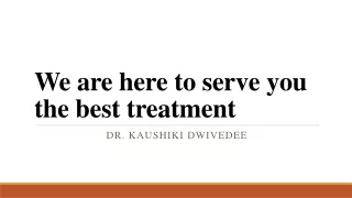 We are here to serve you the best treatment
