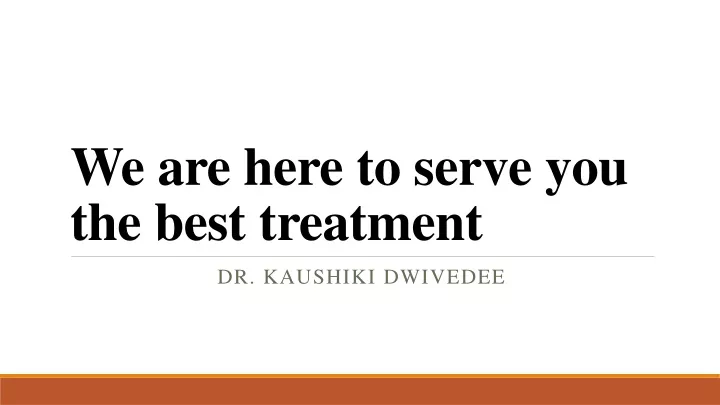 we are here to serve you the best treatment