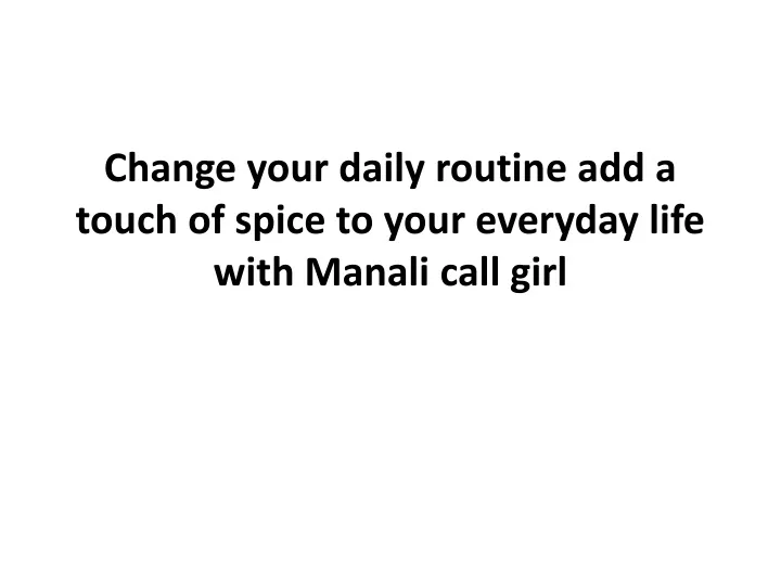 change your daily routine add a touch of spice to your everyday life with manali call girl