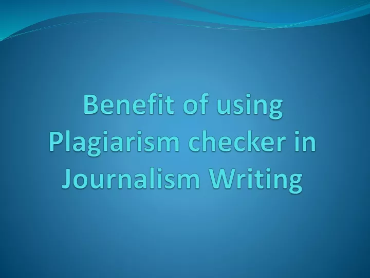 benefit of using plagiarism checker in journalism writing