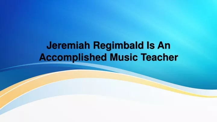 jeremiah regimbald i s an a ccomplished m usic t eacher