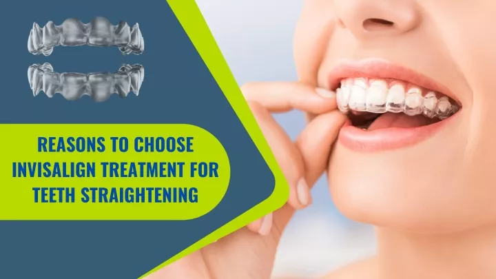 reasons to choose invisalign treatment for teeth
