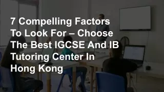7 Compelling Factors To Look For – Choose The Best IGCSE And IB Tutoring Center In Hong Kong