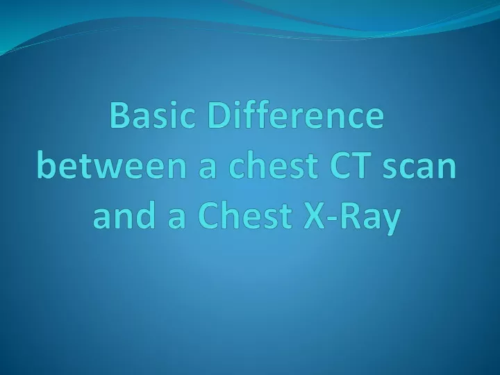 basic difference between a chest ct scan and a chest x ray