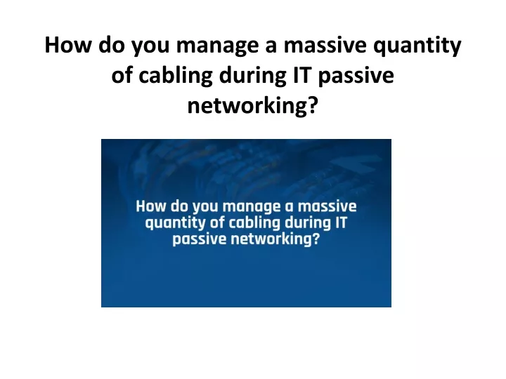 how do you manage a massive quantity of cabling during it passive networking