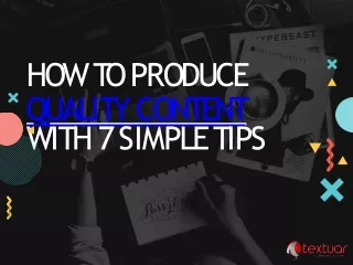 How to Produce Quality Content with 7 Simple Tips