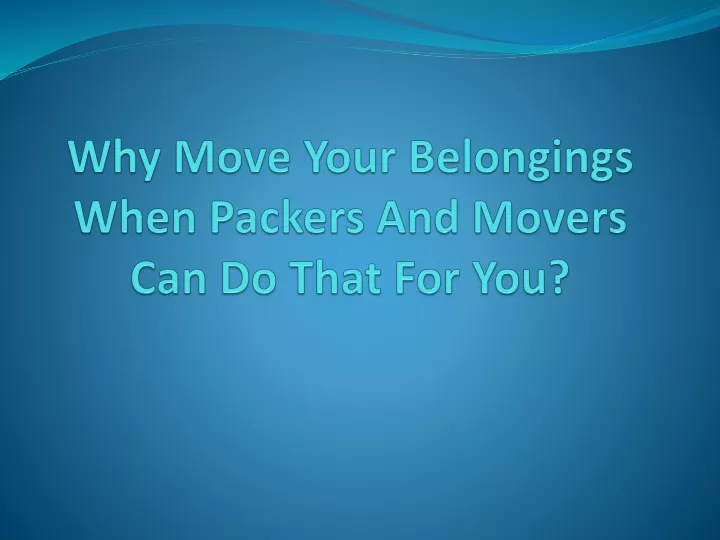 why move your belongings when packers and movers can do that for you