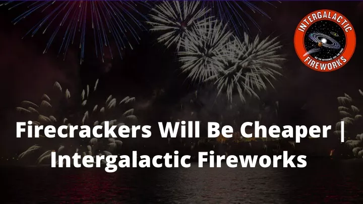 firecrackers will be cheaper intergalactic