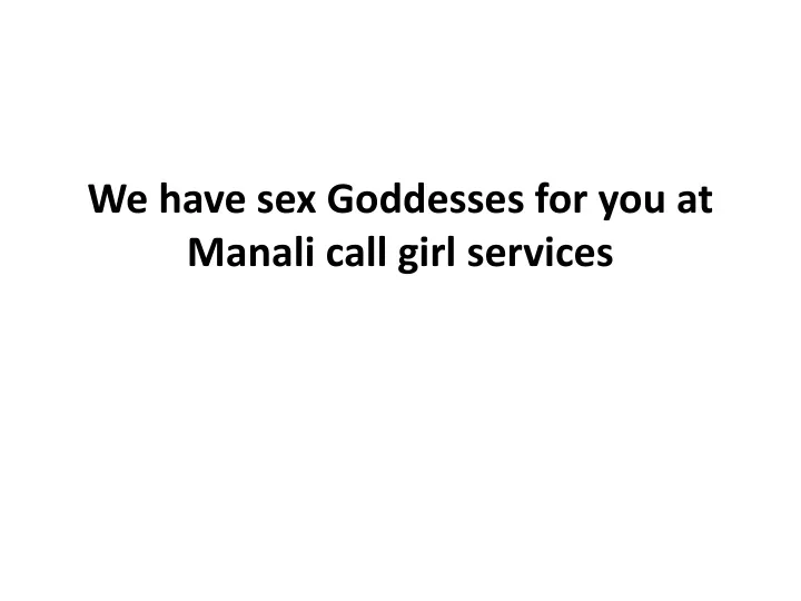 we have sex goddesses for you at manali call girl services