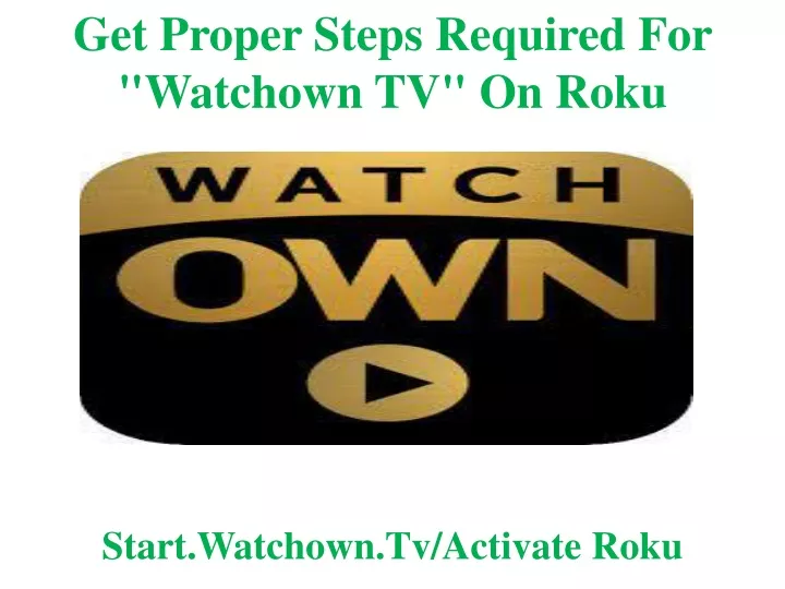get proper steps required for watchown tv on roku