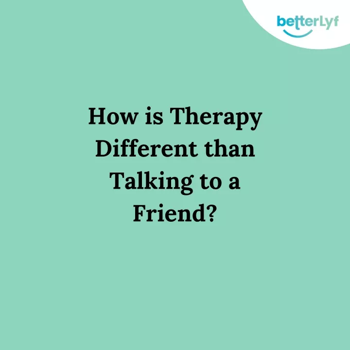 how is therapy different than talking to a friend