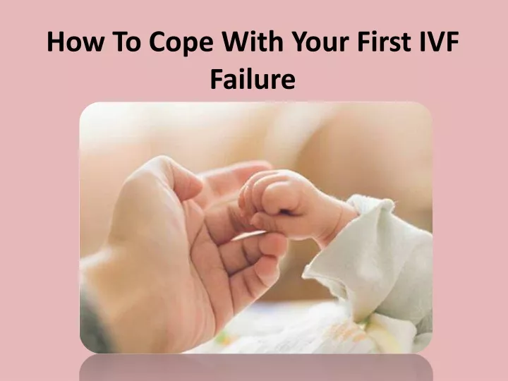 how to cope with your first ivf failure