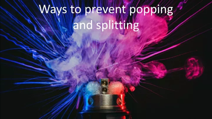 ways to prevent popping and splitting