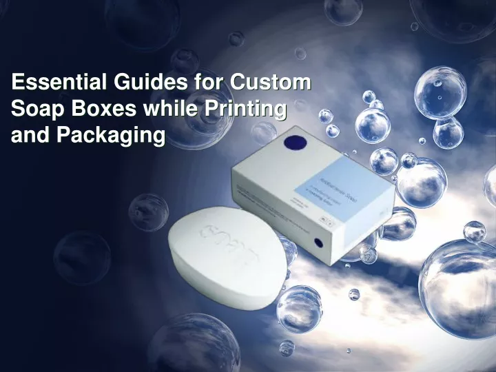 essential guides for custom soap boxes while printing and packaging
