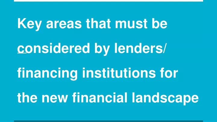 key areas that must be considered by lenders financing institutions for the new financial landscape