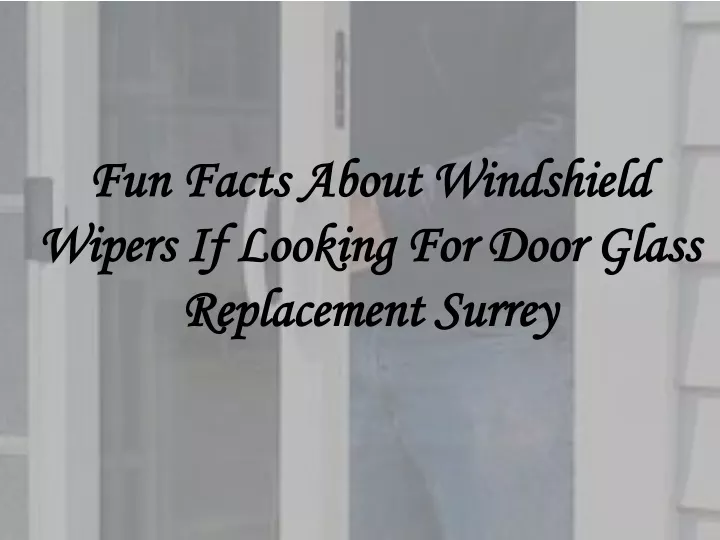 fun facts about windshield wipers if looking for door glass replacement surrey