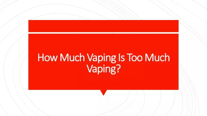 how how much vaping much vaping i is too much