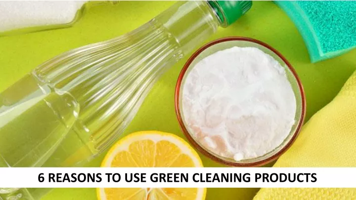 6 reasons to use green cleaning products