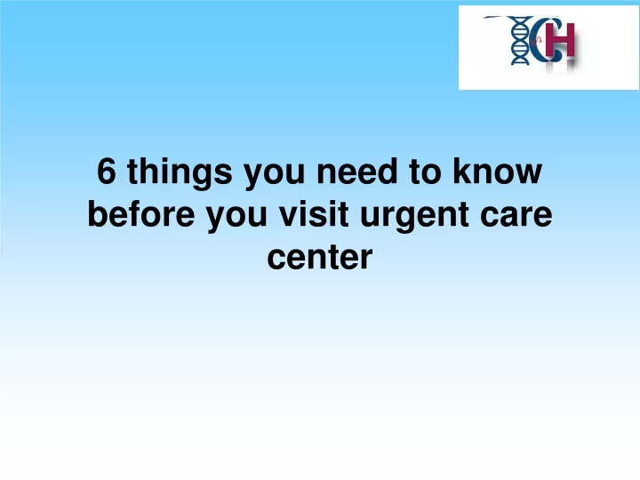 6 things you need to know before you visit urgent