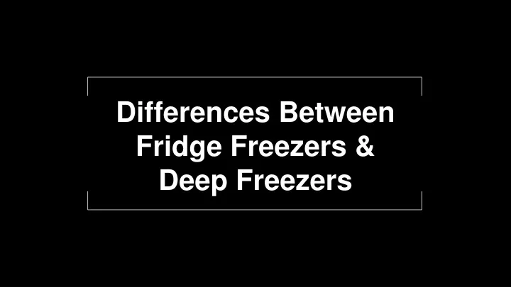 differences between fridge freezers deep freezers