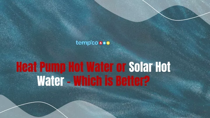 heat pump hot water or solar hot water which is better