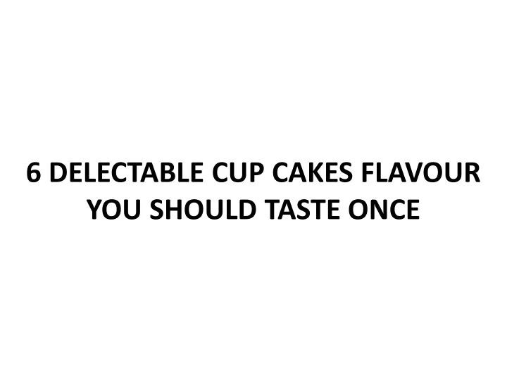 6 delectable cup cakes flavour you should taste