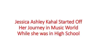 Jessica Ashley Kahal Started Off Her Journey in Music World While she was in High School