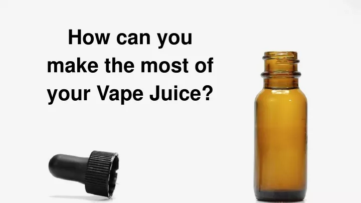 how can you make the most of your vape j uice