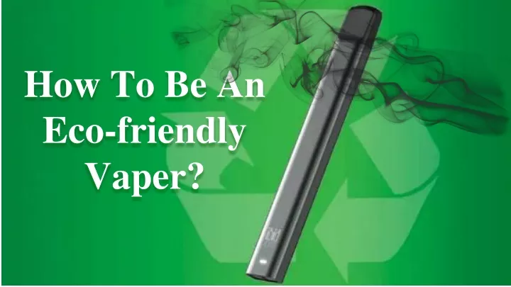 how to be an eco friendly vaper