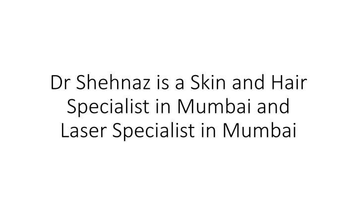 dr shehnaz is a skin and hair specialist in mumbai and laser specialist in mumbai