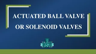 actuated ball valve or solenoid valves